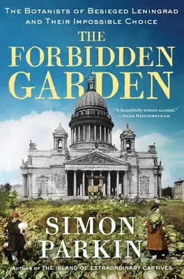 The Forbidden Garden: The Botanists of Besieged Leningrad and Their Impossible Choice by Parkin, Simon