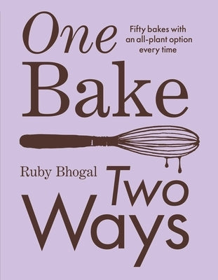 One Bake, Two Ways: Fifty Bakes with an All-Plant Option Every Time by Bhogal, Ruby