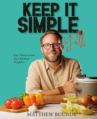 Keep It Simple, Y'All: Easy Dinners from Your Barefoot Neighbor: A Cookbook by Bounds, Matthew