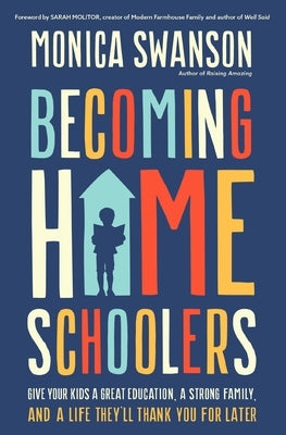 Becoming Homeschoolers: Give Your Kids a Great Education, a Strong Family, and a Life They'll Thank You for Later by Swanson, Monica