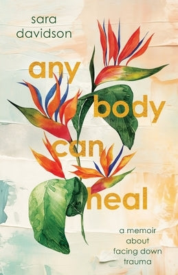 Any Body Can Heal: A Memoir About Facing Down Trauma by Davidson, Sara