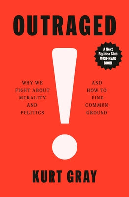 Outraged: Why We Fight about Morality and Politics and How to Find Common Ground by Gray, Kurt