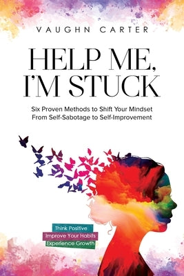 Help Me, I'm Stuck: Six Proven Methods to Shift Your Mindset From Self-Sabotage to Self-Improvement by Carter, Vaughn