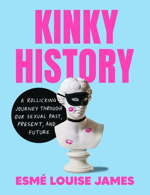 Kinky History: A Rollicking Journey Through Our Sexual Past, Present, and Future by Esmé Louise James