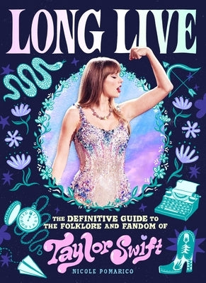 Long Live: The Definitive Guide to the Folklore and Fandom of Taylor Swift by Pomarico, Nicole