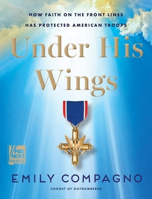 Under His Wings: How Faith on the Front Lines Has Protected American Troops by Compagno, Emily