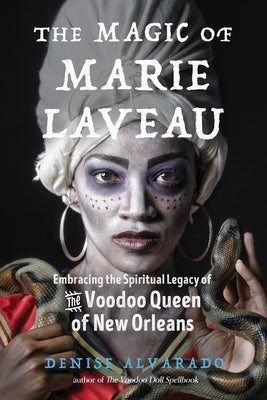 The Magic of Marie Laveau: Embracing the Spiritual Legacy of the Voodoo Queen of New Orleans by Alvarado, Denise