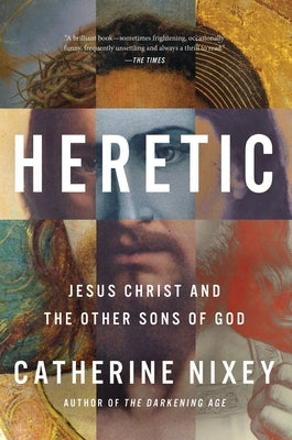 Heretic: Jesus Christ and the Other Sons of God by Nixey, Catherine