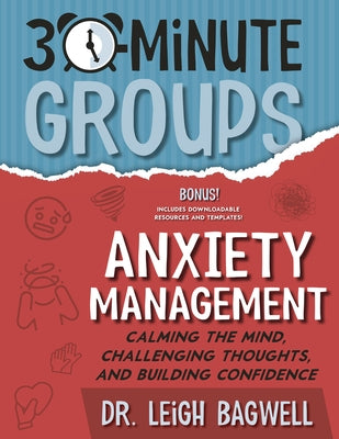 30-Minute Groups: Anxiety Management: Calming the Mind, Challenging Thoughts, and Building Confidence by Bagwell, Leigh