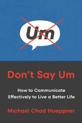 Don't Say Um: How to Communicate Effectively to Live a Better Life by Hoeppner, Michael Chad