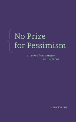 No Prize for Pessimism: Letters from a Messy Tech Optimist by Schillace, Sam