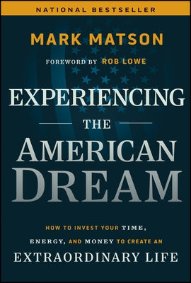 Experiencing the American Dream: How to Invest Your Time, Energy, and Money to Create an Extraordinary Life by Matson, Mark