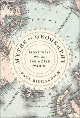 Myths of Geography: Eight Ways We Get the World Wrong by Richardson, Paul