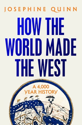 How the World Made the West: A 4,000 Year History by Quinn, Josephine