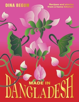 Made in Bangladesh: Recipes and Stories from a Home Kitchen by Begum, Dina