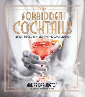 Forbidden Cocktails: Libations Inspired by the World of Pre-Code Hollywood by Andr Darlington