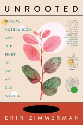 Unrooted: Botany, Motherhood, and the Fight to Save an Old Science by Zimmerman, Erin