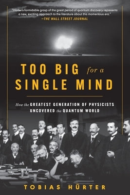 Too Big for a Single Mind: How the Greatest Generation of Physicists Uncovered the Quantum World by Tobias Hürter