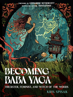 Becoming Baba Yaga: Trickster, Feminist, and Witch of the Woods by Spisak, Kris