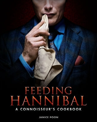 Feeding Hannibal: A Connoisseur's Cookbook by Poon, Janice