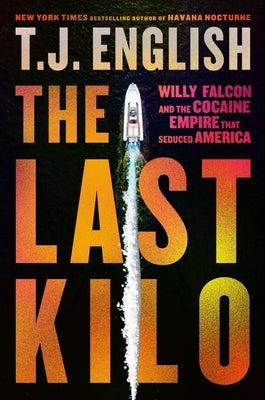 The Last Kilo: Willy Falcon and the Cocaine Empire That Seduced America by English, T. J.