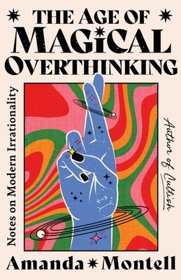 The Age of Magical Overthinking: Notes on Modern Irrationality by Montell, Amanda