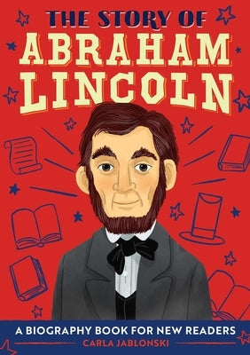 The Story of Abraham Lincoln: An Inspiring Biography for Young Readers by Jablonski, Carla