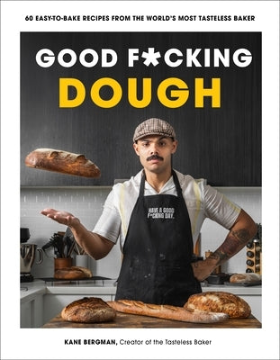 Good F*cking Dough: 60 Easy-To-Bake Recipes from the World's Most Tasteless Baker by Bergman, Kane