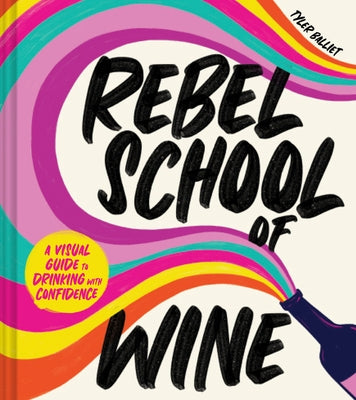 Rebel School of Wine: A Visual Guide to Drinking with Confidence by Balliet, Tyler