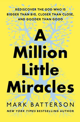 A Million Little Miracles: Rediscover the God Who Is Bigger Than Big, Closer Than Close, and Gooder Than Good by Batterson, Mark