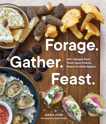 Forage. Gather. Feast.: 100+ Recipes from West Coast Forests, Shores, and Urban Spaces by Finn, Maria