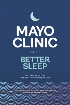 Mayo Clinic Guide to Better Sleep: Find Relief from Insomnia, Sleep Apnea and Other Sleep Disorders by Morgenthaler, Timothy I.