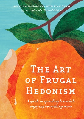 The Art of Frugal Hedonism: A Guide to Spending Less While Enjoying Everything More by Raser-Rowland, Annie