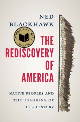 The Rediscovery of America: Native Peoples and the Unmaking of U.S. History by Blackhawk, Ned