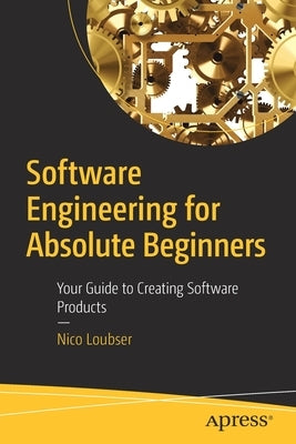 Software Engineering for Absolute Beginners: Your Guide to Creating Software Products by Loubser, Nico