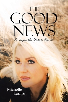 The Good News; For Anyone Who Wants to Hear It! by Louise, Michelle