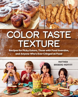 Color Taste Texture: Recipes for Picky Eaters, Those with Food Aversion, and Anyone Who's Ever Cringed at Food by Broberg-Moffitt, Matthew