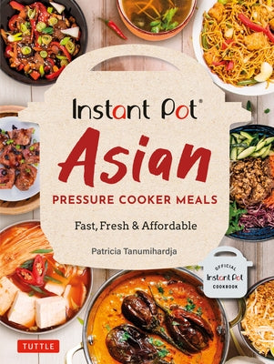 Instant Pot Asian Pressure Cooker Meals: Fast, Fresh & Affordable (Official Instant Pot Cookbook) by Tanumihardja, Patricia