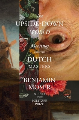 The Upside-Down World: Meetings with the Dutch Masters by Moser, Benjamin