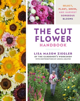 The Cut Flower Handbook: Select, Plant, Grow, and Harvest Gorgeous Blooms by Ziegler, Lisa Mason