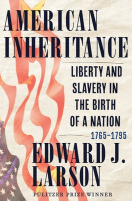 American Inheritance: Liberty and Slavery in the Birth of a Nation, 1765-1795 by Larson, Edward J.