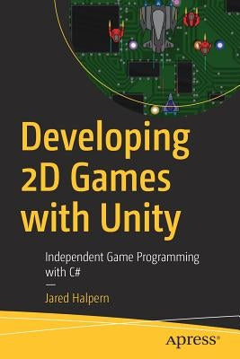 Developing 2D Games with Unity: Independent Game Programming with C# by Halpern, Jared