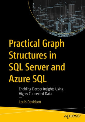 Practical Graph Structures in SQL Server and Azure SQL: Enabling Deeper Insights Using Highly Connected Data by Davidson, Louis