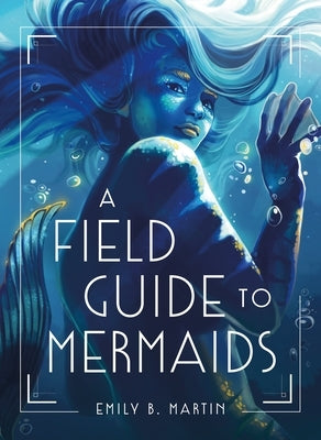 A Field Guide to Mermaids by Martin, Emily B.