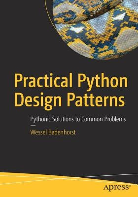 Practical Python Design Patterns: Pythonic Solutions to Common Problems by Badenhorst, Wessel