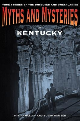 Myths and Mysteries of Kentucky: True Stories Of The Unsolved And Unexplained, First Edition by O'Malley, Mimi