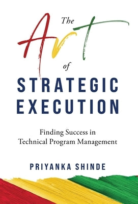 The Art of Strategic Execution: Finding Success in Technical Program Management by Shinde, Priyanka