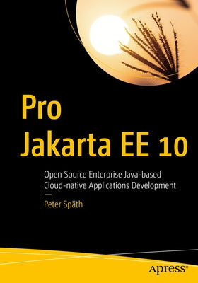 Pro Jakarta Ee 10: Open Source Enterprise Java-Based Cloud-Native Applications Development by Sp&#228;th, Peter