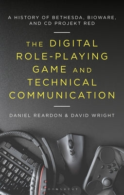 The Digital Role-Playing Game and Technical Communication: A History of Bethesda, BioWare, and CD Projekt Red by Reardon, Daniel