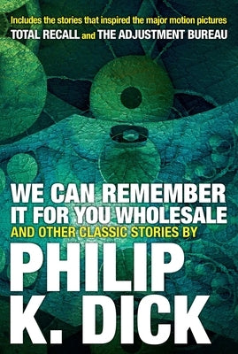 We Can Remember It for You Wholesale and Other Classic Stories by Dick, Philip K.